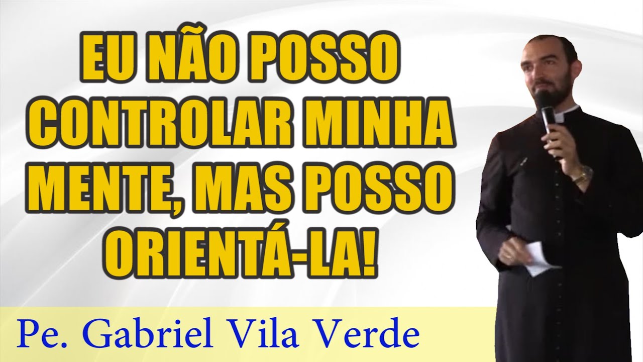 Pe. Gabriel Vila Verde | Eu não posso controlar minha mente, mas posso orientá-la