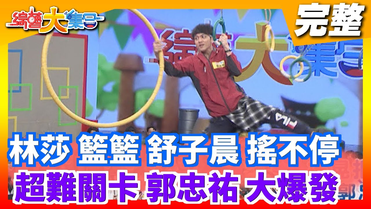 【綜藝大集合】林莎 籃籃 舒子晨 搖搖 搖不停超難關卡 郭忠祐 肌力大爆發 2021.05.16