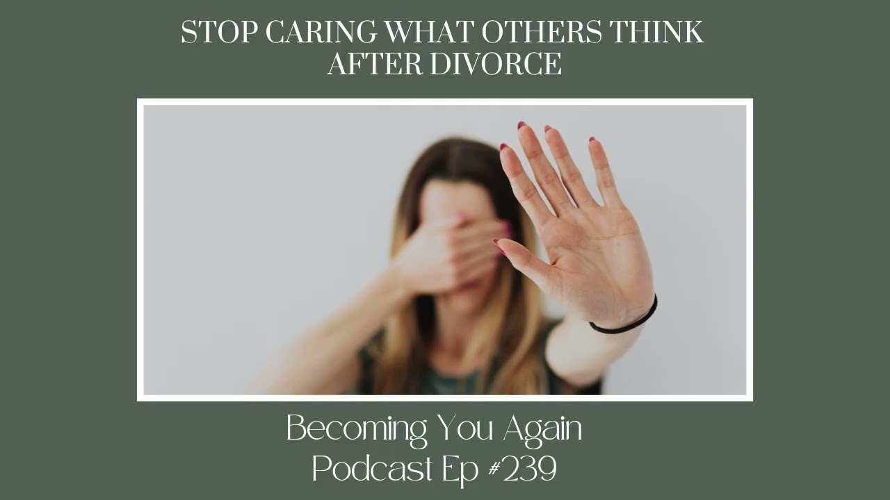 Stop Caring What Others Think After Divorce | Ep 239 Becoming You Again Podcast