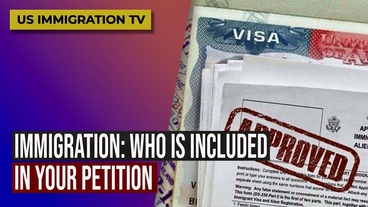 IMMIGRATION: WHO IS INCLUDED IN YOUR PETITION