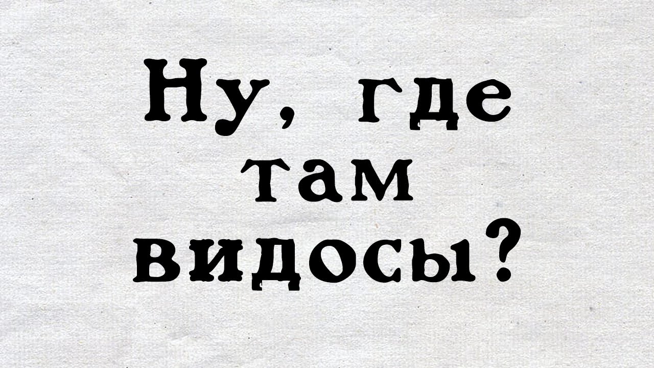 Где новые видосы и что происходит