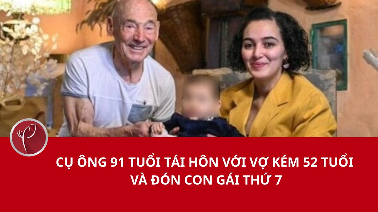 Cụ ông 91 tuổi tái hôn với vợ kém 52 tuổi và đón con gái thứ 7