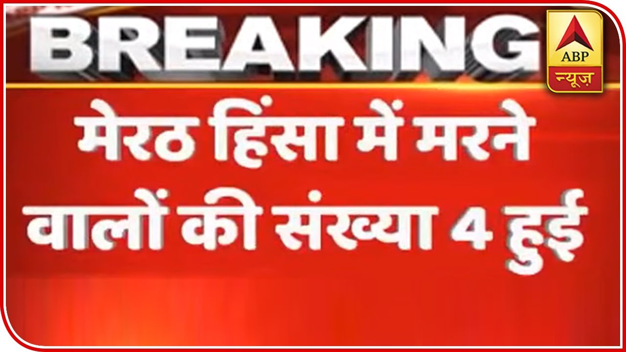 CAA Protests: Death Toll Rises To Four In Meerut Violence, 10 Accused Arrested | ABP News