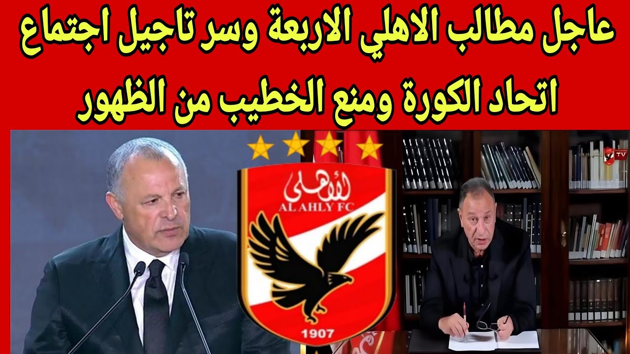عاجل مطالب الاهلي الاربعة وسر تاجيل اجتماع اتحاد الكورة ومنع الخطيب من الظهور وعودة نجم الاهلي