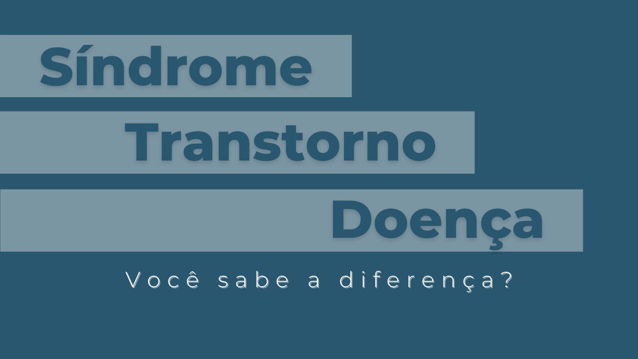 Qual a diferença entre Síndrome, Transtorno e Doença?