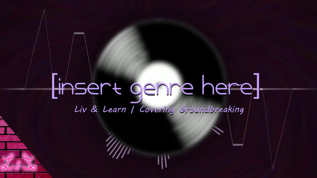 Insert Genre Here (by Groundbreaking) | Cover by Liv & Learn