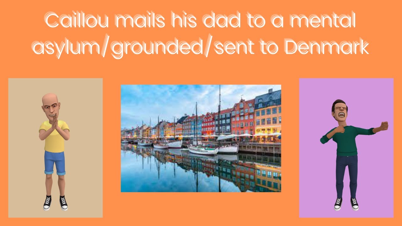 Caillou mails his dad to a mental asylum/grounded/sent to Denmark