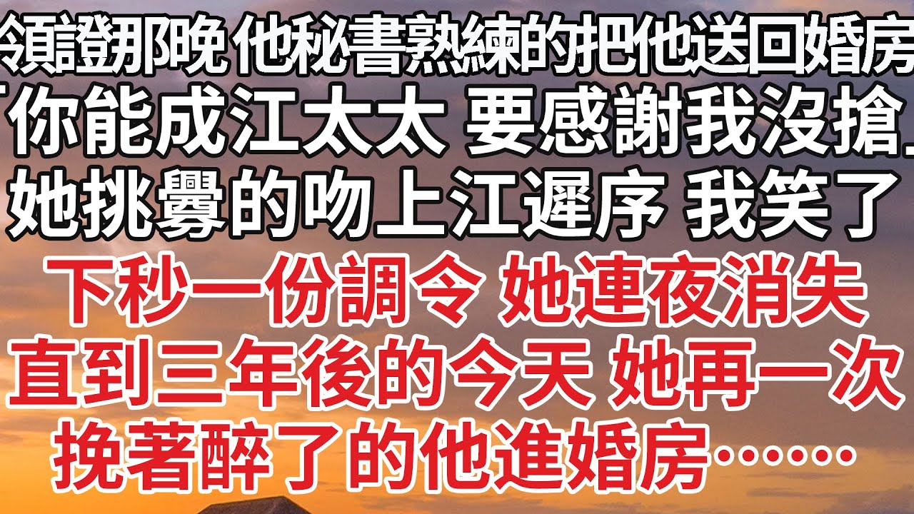 【完結】領證那晚 他秘書熟練的把他送回婚房，「你能成江太太 要感謝我沒搶」她挑釁的吻上江遲序 我笑了，下秒一份調令 她連夜消失，直到三年後的今天 她再一次，挽著醉了的他進婚房……#婚姻 #豪门