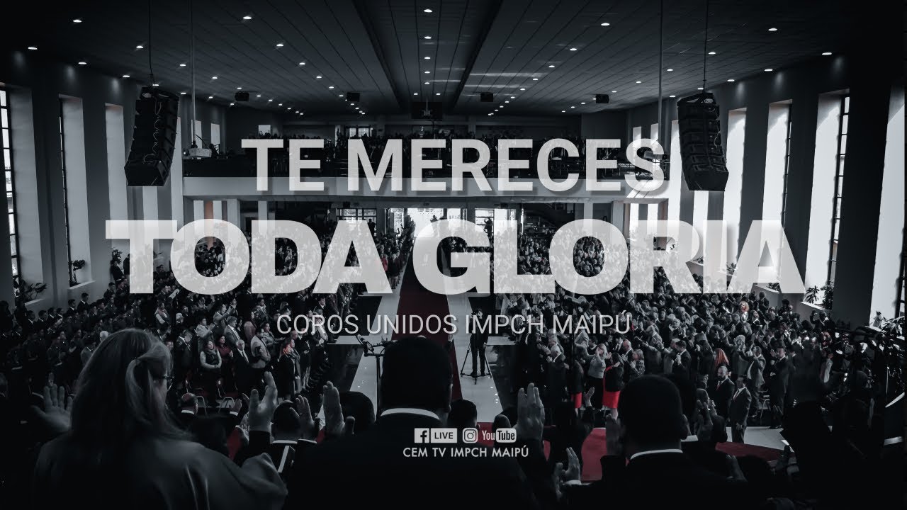 TE MERECES TODA GLORIA / COROS UNIDOS IMPCH MAIPÚ