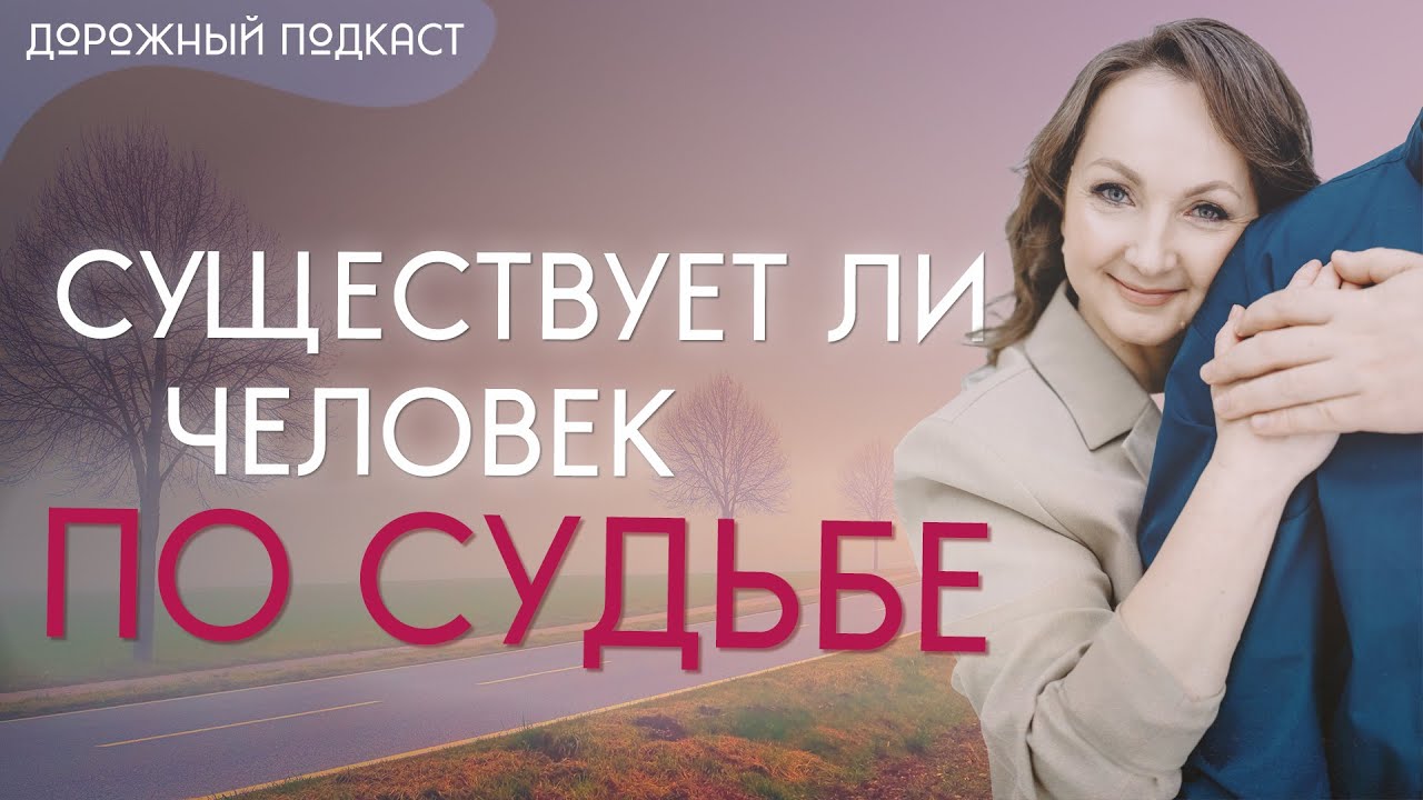Существует ли человек по судьбе. Глубинный взгляд на любовь и отношения | Дорожный подкаст