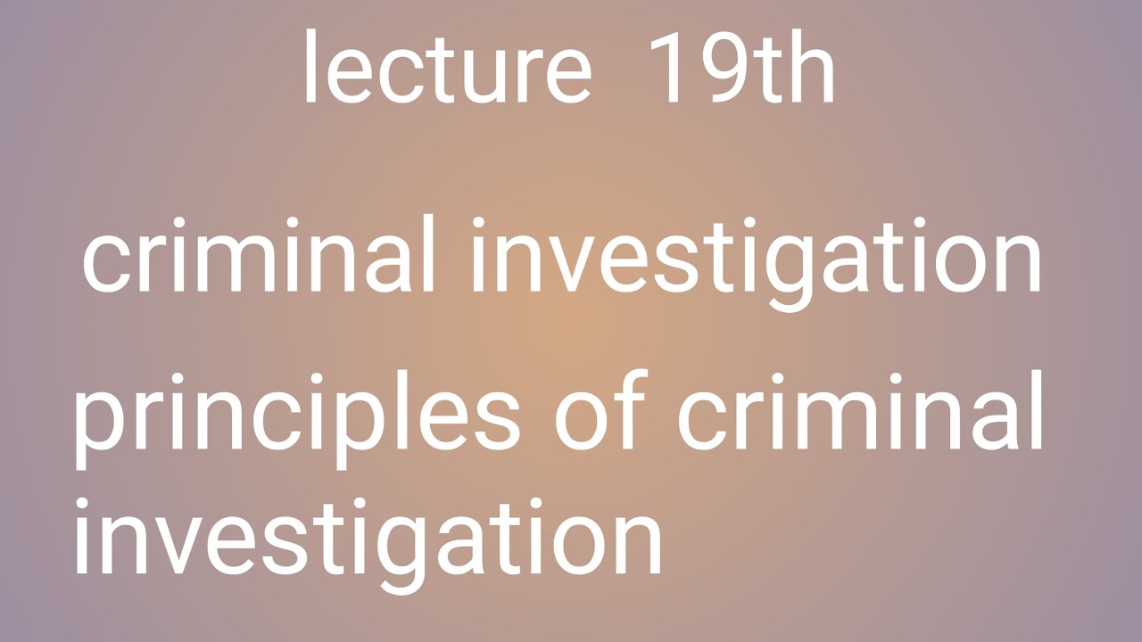 lec 19, criminal investigation ,principles of criminal investigation , best for css , pms exam.