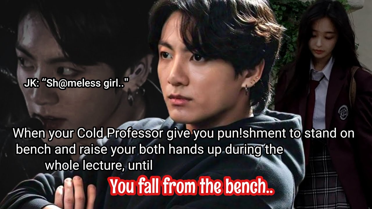 Jungkook ff When your cold professor give you punishment to stand on bench and raise your hands..