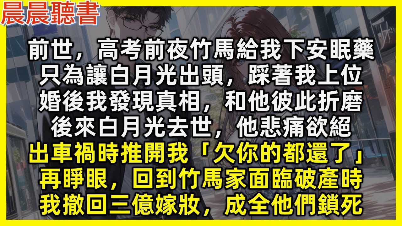 【重生爽文】再睜眼，竹馬家面臨破產時，我撤回三億嫁妝，成全他和小三鎖死。前世，高考前夜竹馬給我下安眠藥，為讓白月光出頭。婚後我發現真相，和他彼此折磨，後來白月光去世他悲痛欲絕，車禍時推開我：欠你的還了