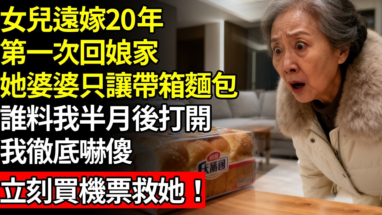 女兒遠嫁20年，第一次回娘家，她婆婆只讓帶一箱麵包，誰料我半月後打開，我徹底嚇傻，立刻買機票去救她# 養老 #人間家事# 晚年真相#不肖子孫