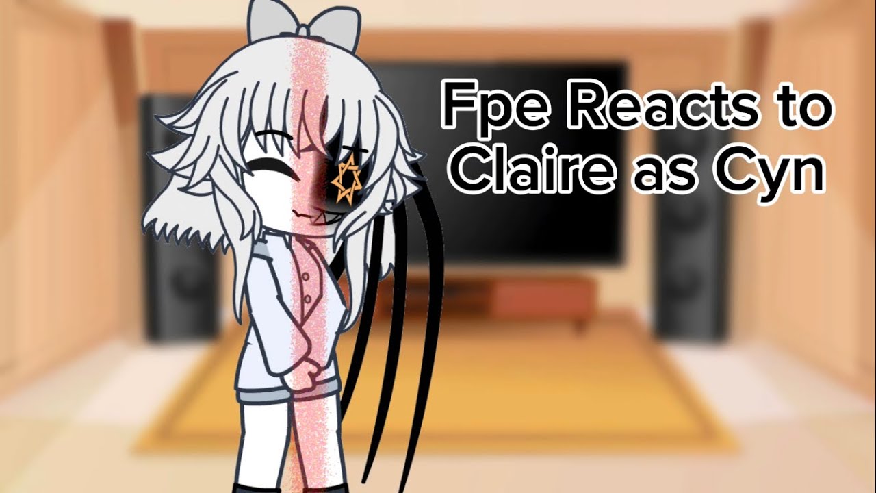 Fpe Reacts To Claire as Cyn || Part 1 || @koonlex || @KosmoXEdits || @MD_MIKO || @lexi-bankz