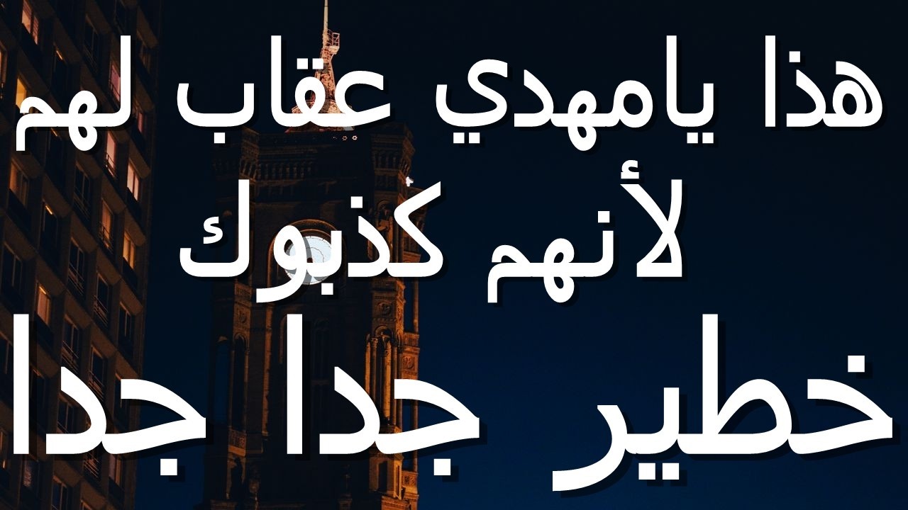 هذا يامهدي عقاب لهم لأنهم كذبوك...خطير جدا جدا