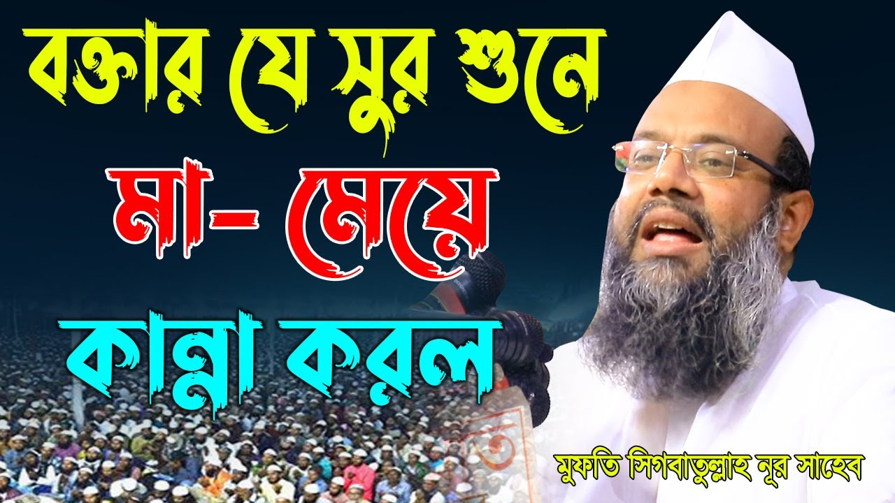 বক্তার যে সুর শুনে,মা মেয়ে কান্না করলো ।। মুফতি সিবগাতুল্লাহ নূর সাহেব
