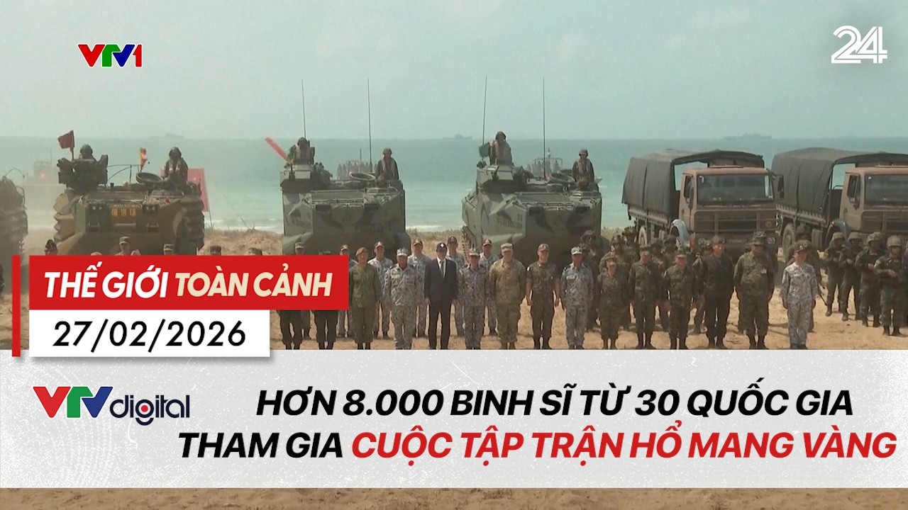 Thế giới toàn cảnh 27/2: Hơn 8.000 binh sĩ từ 30 quốc gia tham gia cuộc tập trận Hổ mang Vàng |VTV24