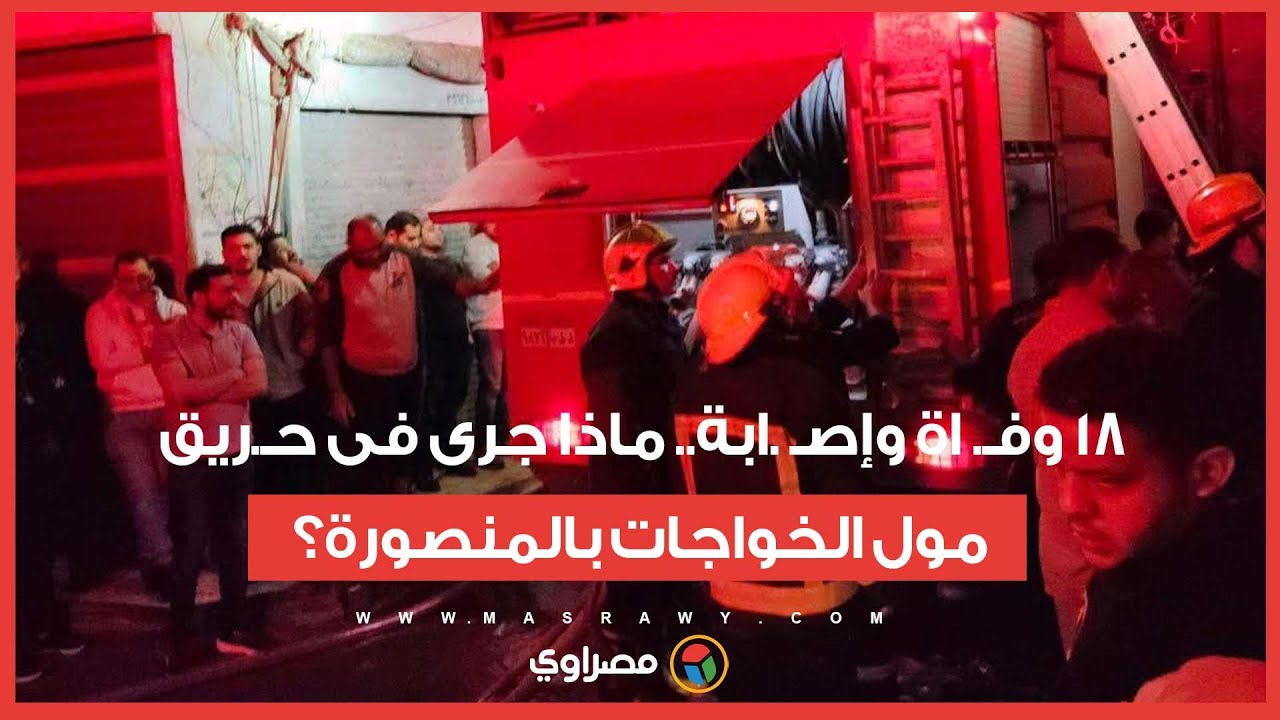 مدمر وكارثـ.ـ ي - 18 وفـ. اة وإصـ .ابة.. ماذا جرى فى حـ.ريق مول الخواجات بالمنصورة؟