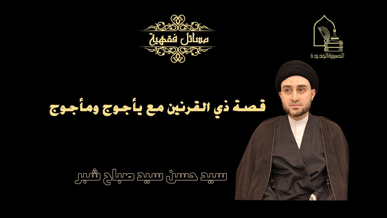 سيد حسن سيد صباح شبر/ قصة ذي القرنين مع يأجوج ومأجوج