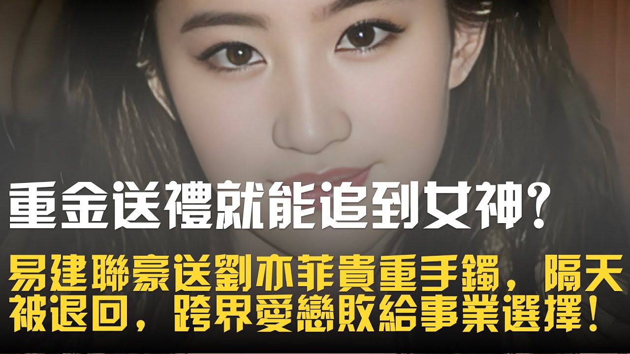 重金送禮就能追到女神？易建聯豪送劉亦菲貴重手鐲，隔天被退回，跨界愛戀敗給事業選擇！