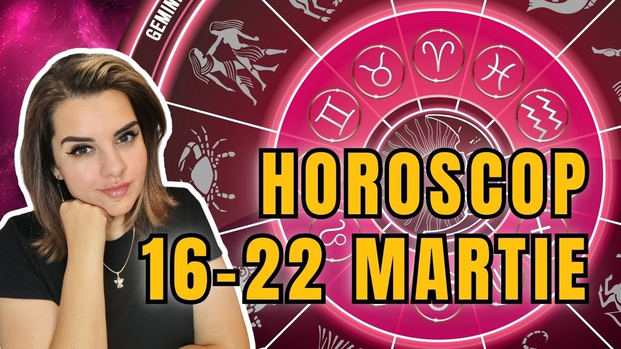 HOROSCOPUL SĂPTĂMÂNII 16-22 MARTIE