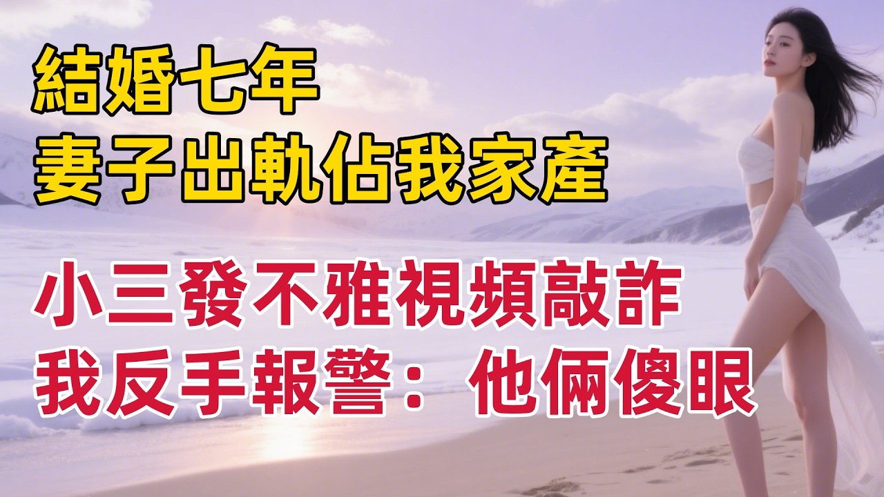結婚七年，妻子出軌佔我家產，小三發不雅視頻敲詐，我反手報警：他倆傻眼#出軌小說 #愛情故事 #白月光 #幸福人生#生活经验 #情感故事 #退休生活