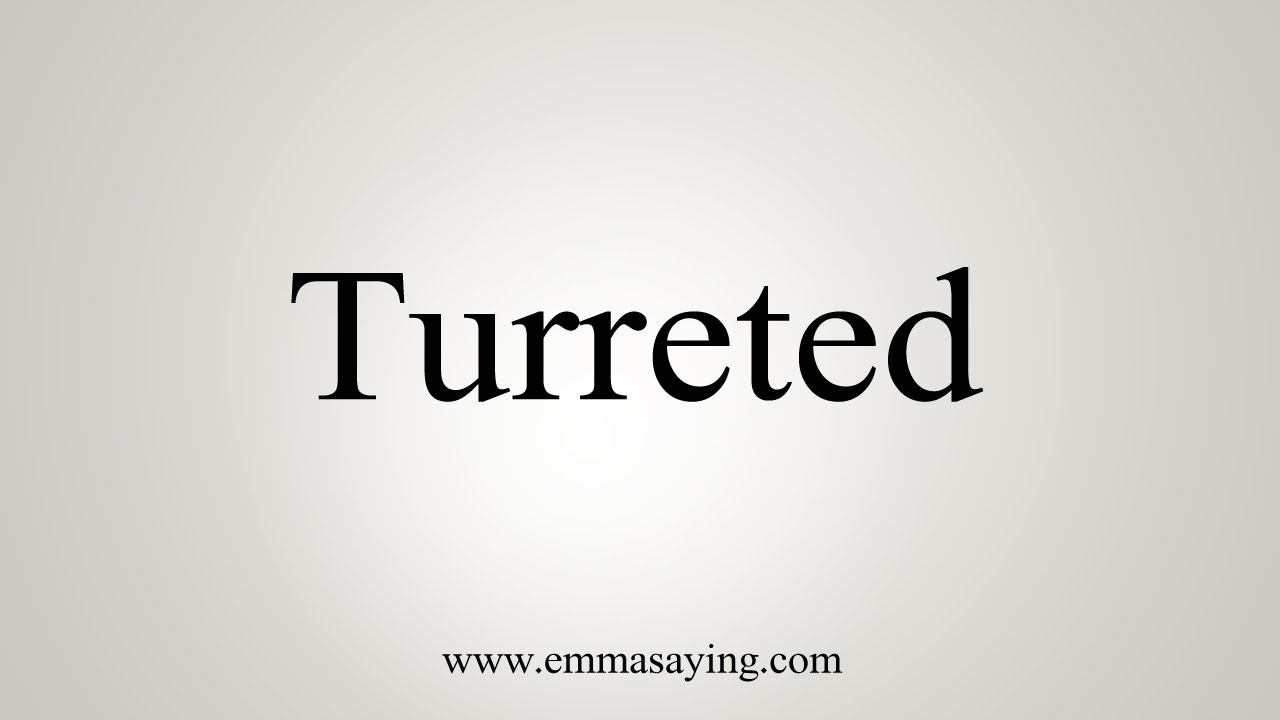 How To Say Turreted