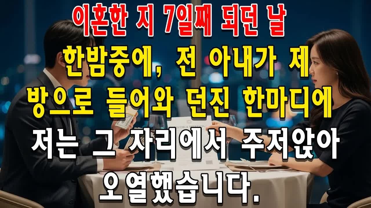 이혼한 지 7일째 되던 날 한밤중에, 전 아내가 제 방으로 들어와 던진 한마디에 저는 그 자리에서 주저앉아 오열했습니다