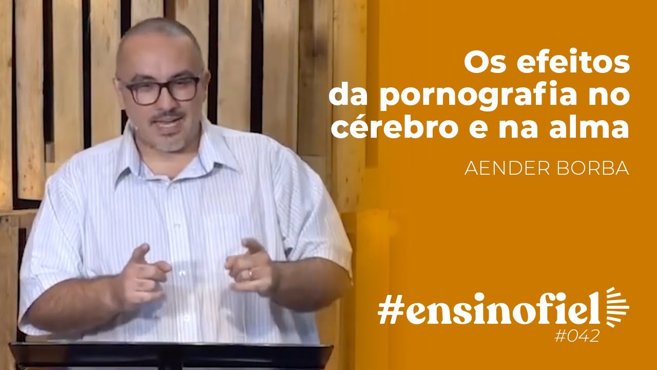 Os efeitos da pornografia no cérebro e na alma - Aender Borba #EnsinoFiel 042