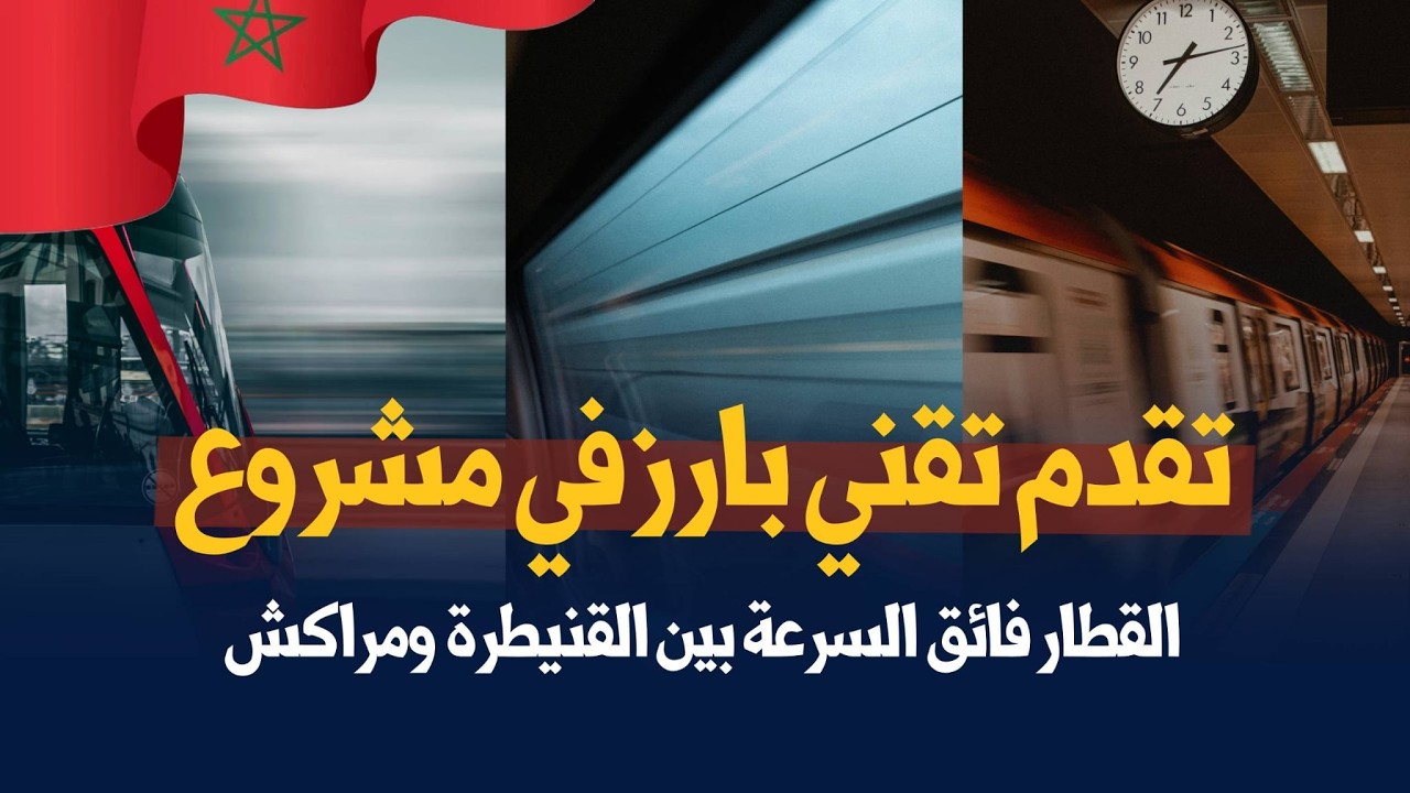 تقدم تقني بارز في مشروع القطار فائق السرعة بين القنيطرة ومراكش