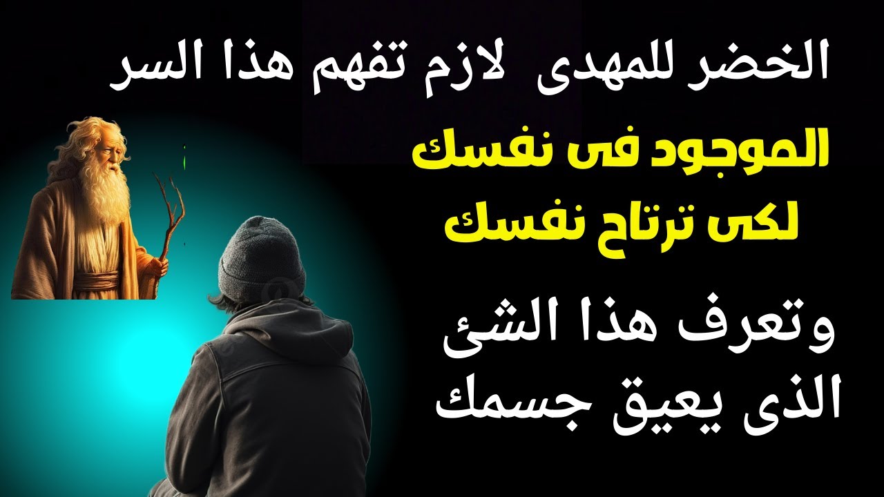 الخضر للمهدى لازم تفهم هذا السر الموجود فى نفسك لكى ترتاح نفسك وهذا الشئ الذى يعيق جسمك