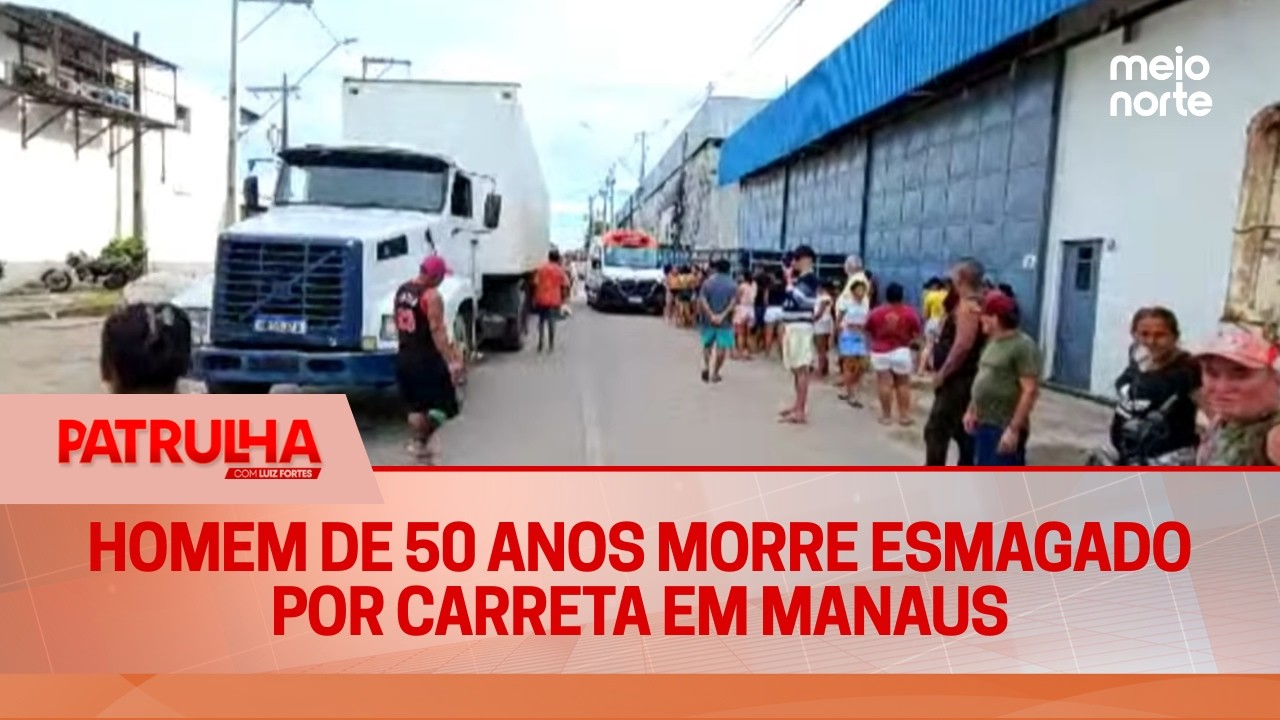 Homem de 50 anos morre esmagado por carreta em Manaus | Patrulha