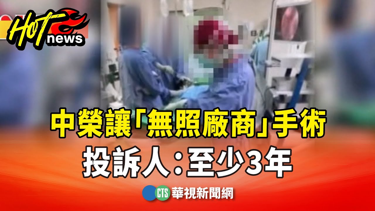 幫醫師代刀？中榮讓「無照廠商」手術　投訴人：至少3年｜華視新聞 20260107 @CtsTw