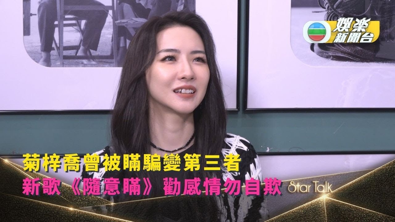StarTalk丨菊梓喬曾被瞞騙變第三者 新歌《隨意瞞》勸感情勿自欺傷透心