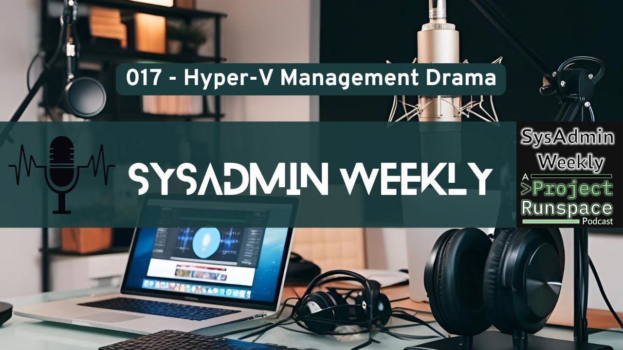SysAdmin Weekly - 017 - Hyper-V Management Drama, What Tool to Use, and When