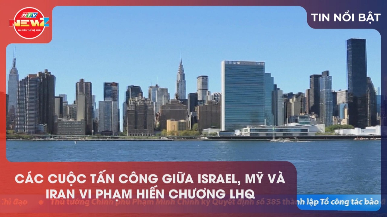 CÁC CUỘC TẤN CÔNG GIỮA ISRAEL, MỸ VÀ IRAN VI PHẠM HIẾN CHƯƠNG LHQ