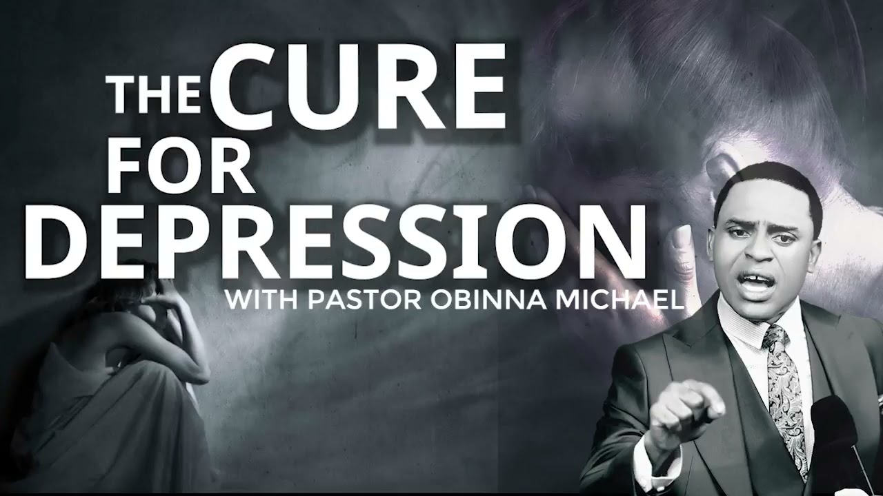 THE CURE FOR DEPRESSION - A TEACHING BY PASTOR OBINNA MICHAEL