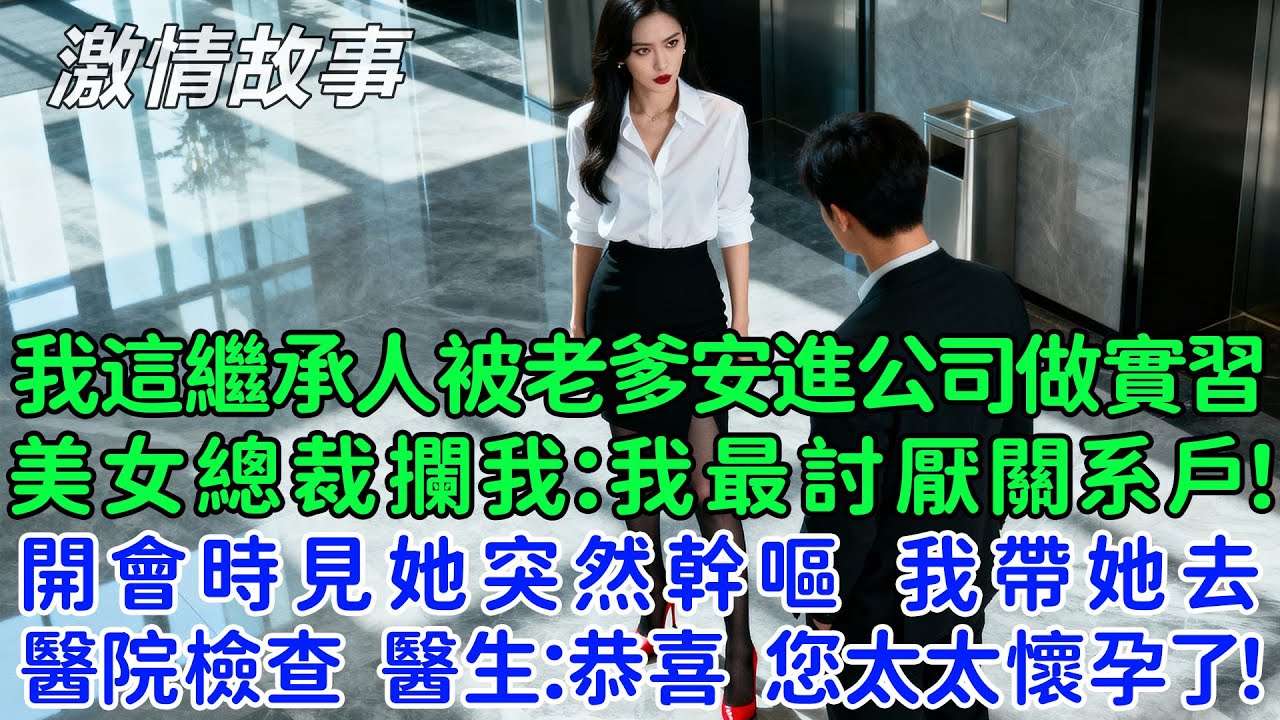 我這繼承人被董事長老爹安排進公司做實習生，高冷美女總裁攔住我：我最討厭關系戶！開會時見她突然幹嘔，我帶她去醫院檢查，醫生：恭喜您太太懷孕了！