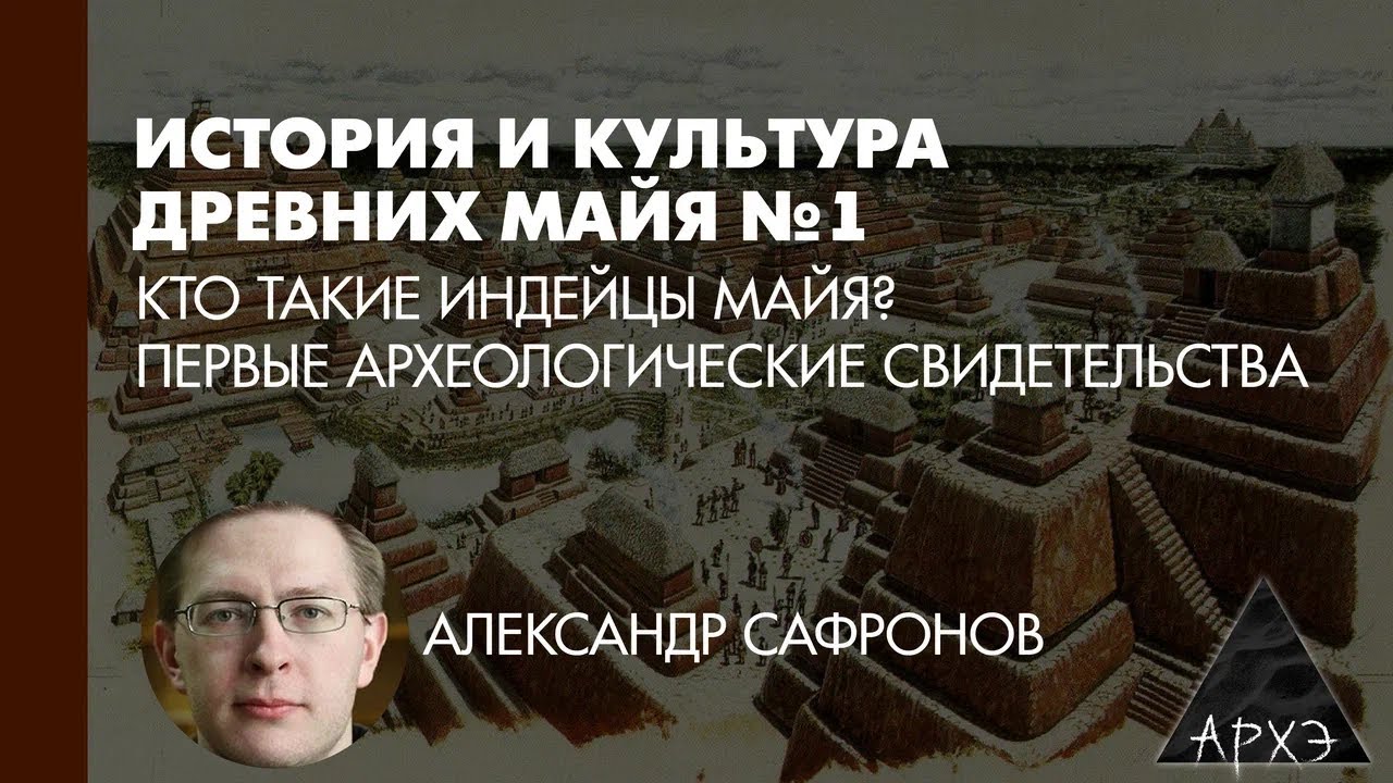Александр Сафронов: Кто такие индейцы майя? Первые археологические свидетельства (Л.1)