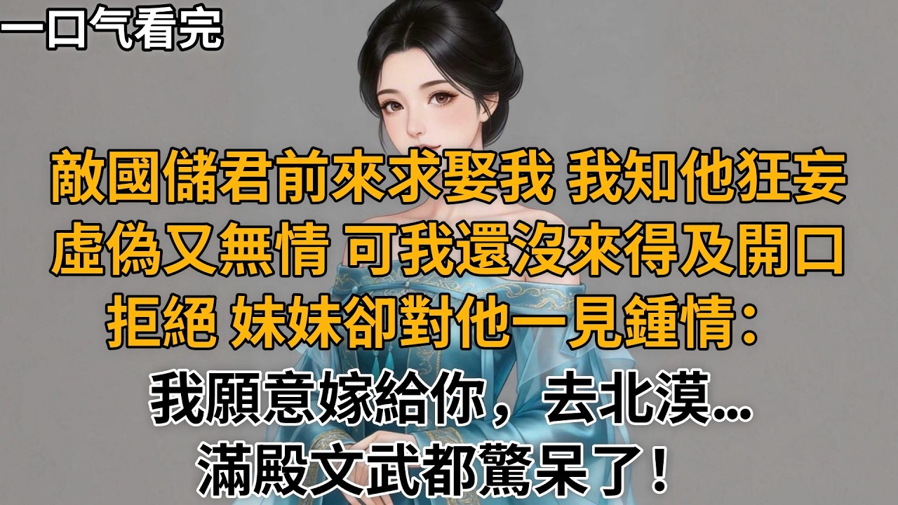 敵國儲君前來求娶我，我知他狂妄虛偽又無情，可我還沒來得及開口拒絕，妹妹卻對他一見鍾情：我願意嫁給你，去北漠...滿殿文武都驚呆了！