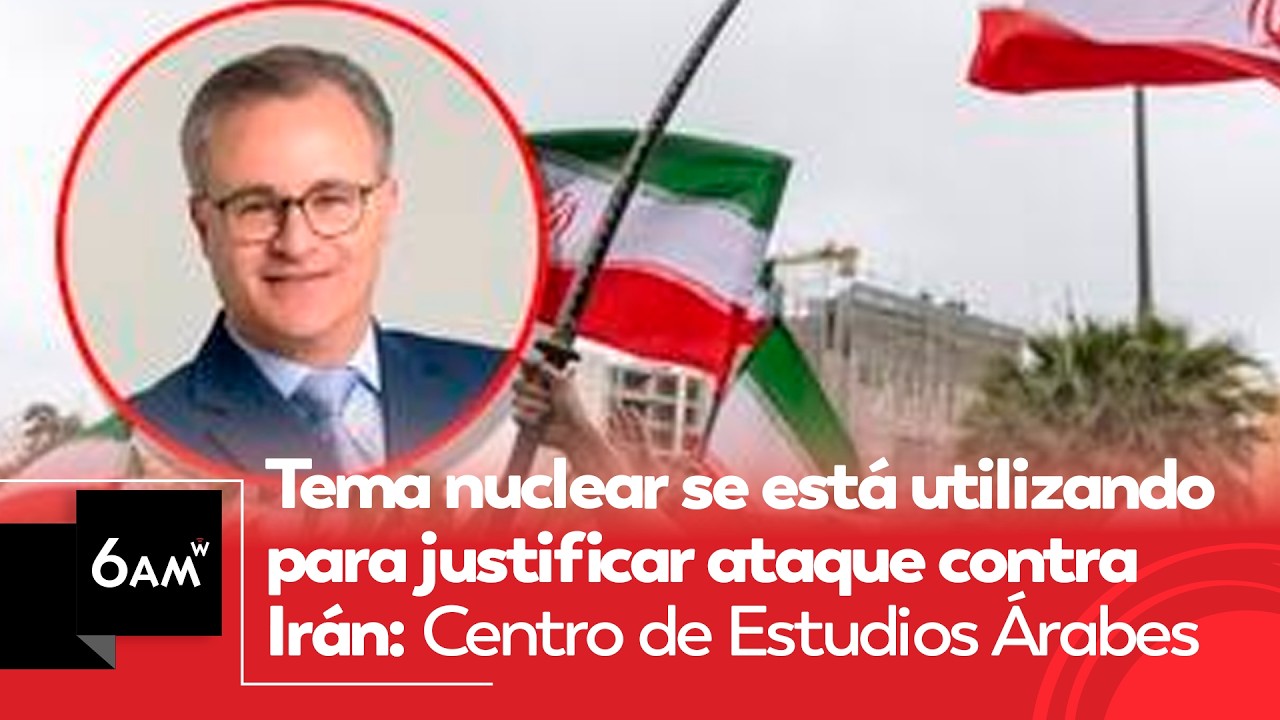 Tema nuclear se está utilizando para justificar ataque a Irán: Centro de Estudios Árabes | 6AM W