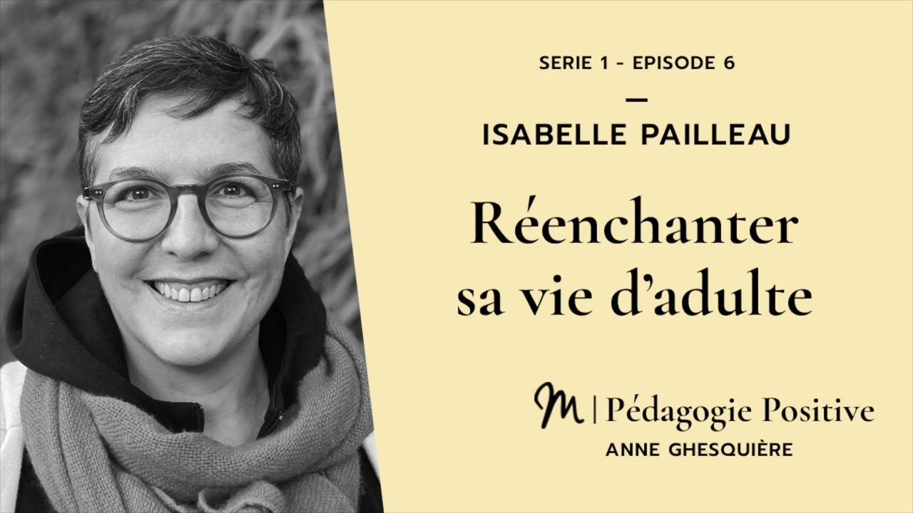 Série Pédagogie Positive #6 Série 1   Isabelle Pailleau :  Réenchanter sa vie d’adulte