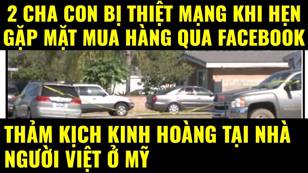 Cuộc sống ở Mỹ.Thảm kịch kinh hoàng tại nhà gốc Việt. 2 cha con thiệt mạng khi mua hàng qua Facebook