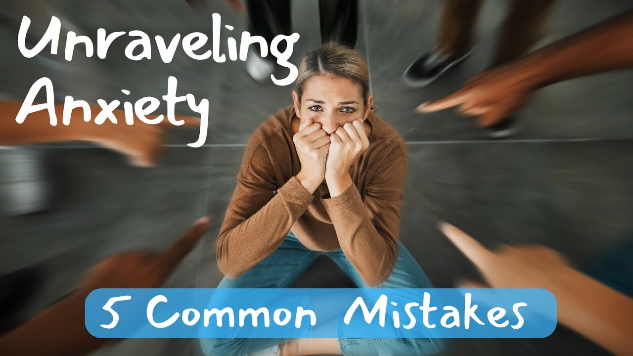 Unraveling Anxiety - 5 Common Mistakes