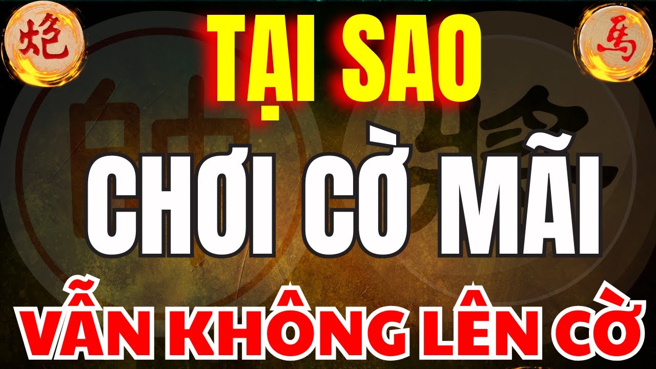 Cờ Tướng | Đ&acirc;y L&agrave; Những Sai Lầm Khiến Bạn Chơi M&atilde;i Vẫn Kh&ocirc;ng L&ecirc;n Cờ