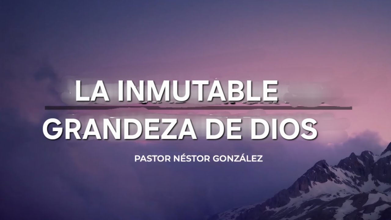 Tema: La Inmutable Grandeza de Dios 