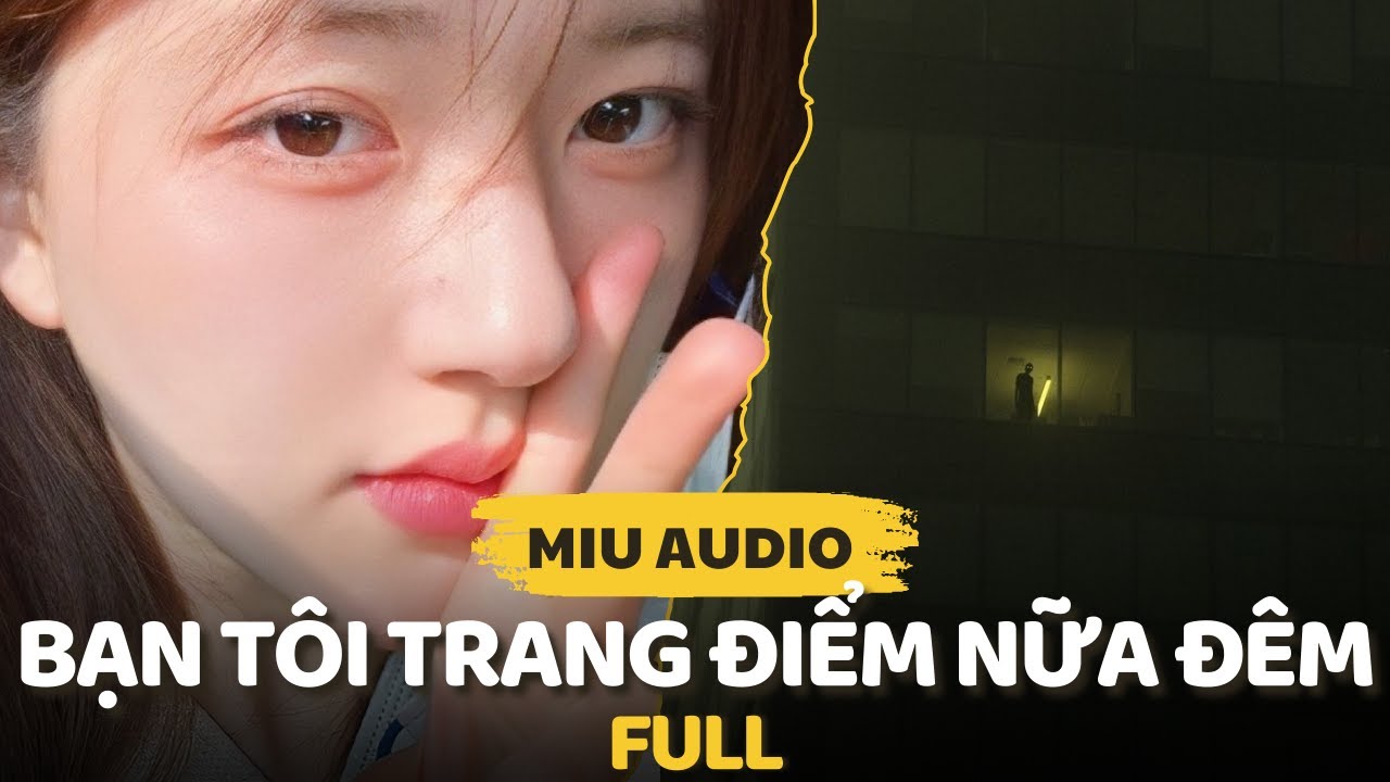 Bạn Tôi Trang Điểm Nữa Đêm (full) - Miu Audio - Truyện Audio