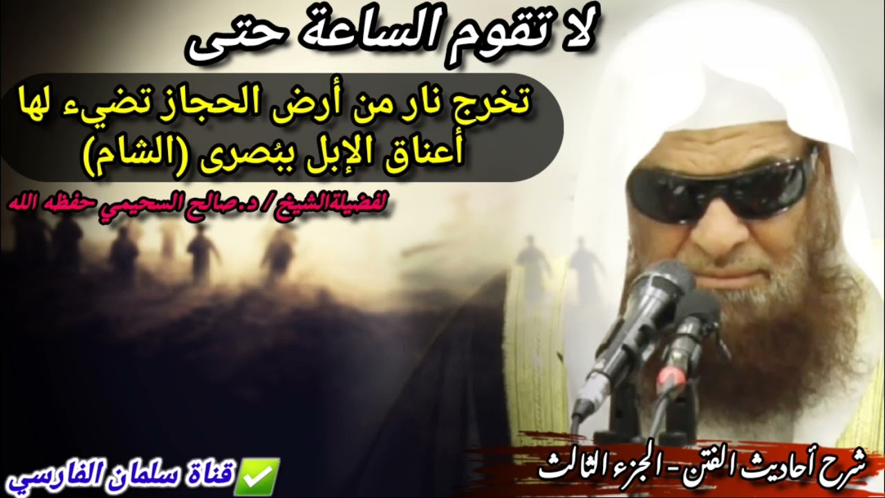 تخرج نار من أرض الحجاز تضيء لها أعناق الإبل ببُصرى تذيب الحديد ولا تأكل الخشب | للشيخ صالح السحيمي