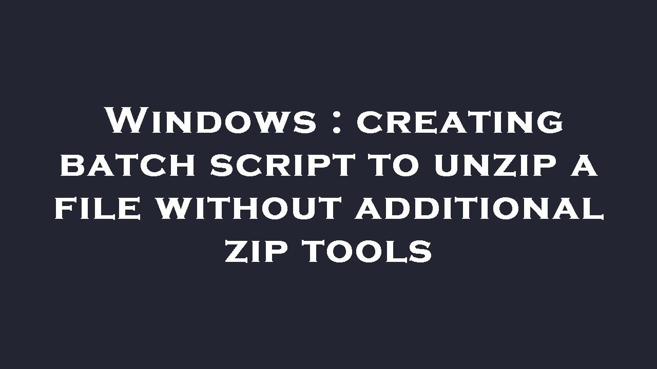 Windows : creating batch script to unzip a file without additional zip tools